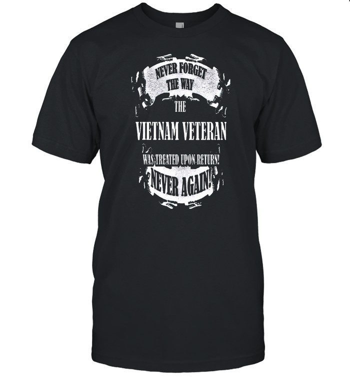 Never Forget The Way The Vietnam Veteran Was Treated Upon Return Never Again shirt Classic Men's T-shirt
