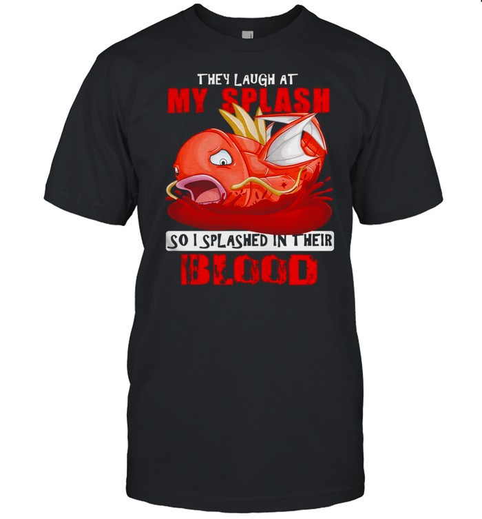 They Laugh At My Splash So I Splashed In Their Blood Shirt