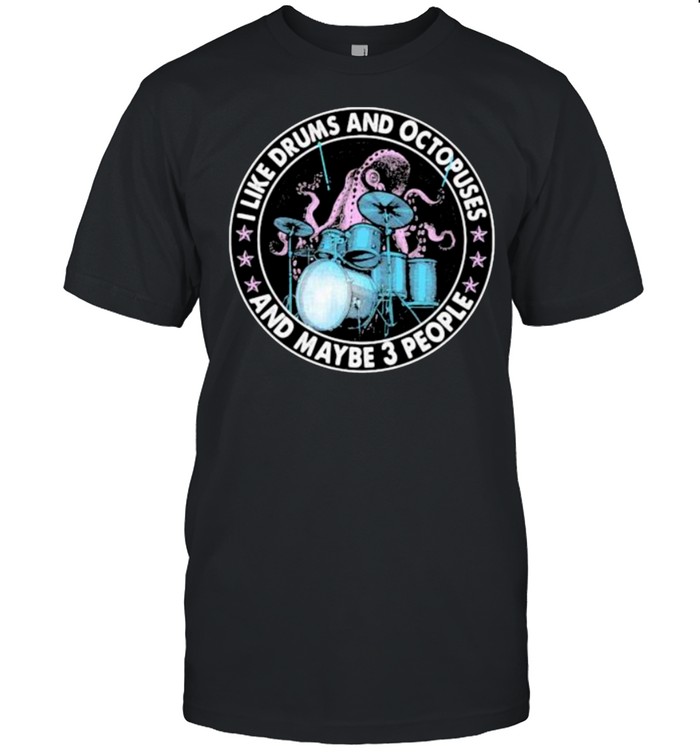 I Like Drums And Octopuses And Maybe 3 People Shirt