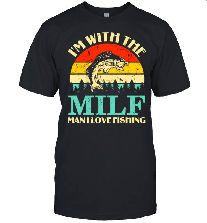Im with the milf man i love fishing vintage shirt - Kingteeshop