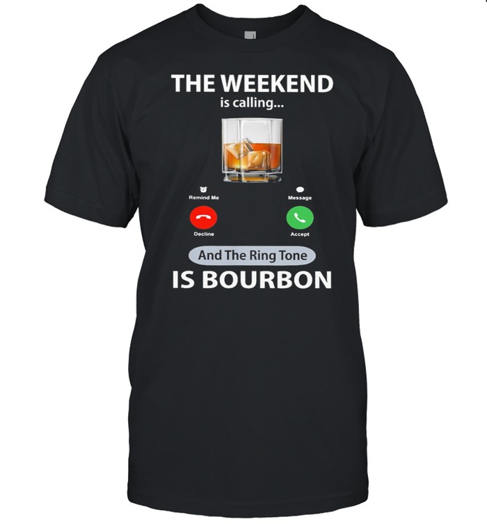 The Weekend Is Calling And The Ring Tone Is Bourbon shirt