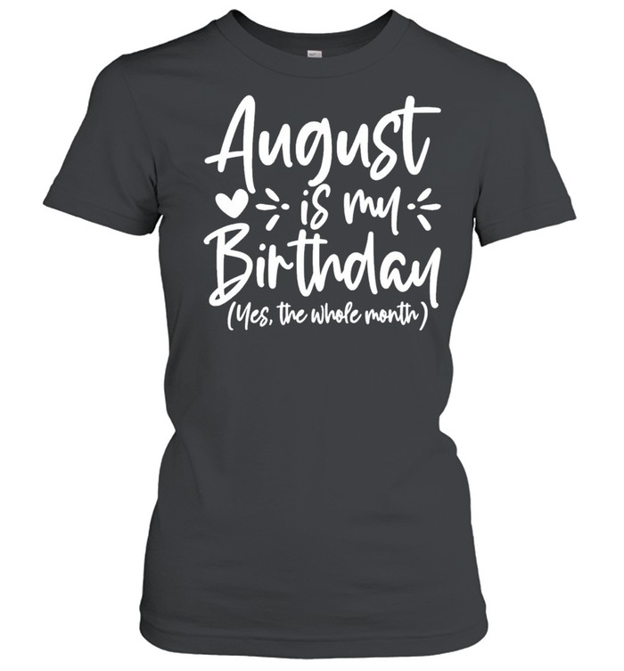 August is my birthday yes the whole month birthday shirt Classic Women's T-shirt