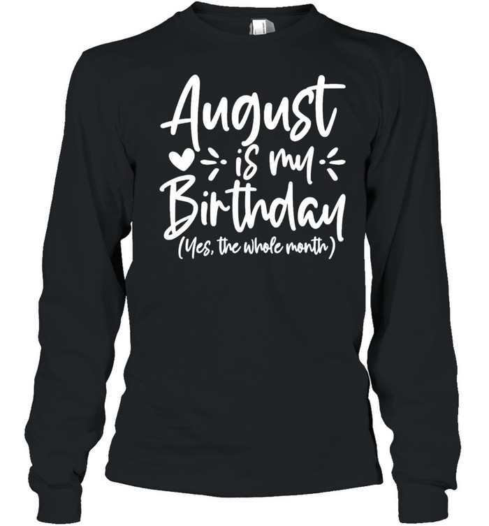 August is my birthday yes the whole month birthday shirt Long Sleeved T-shirt