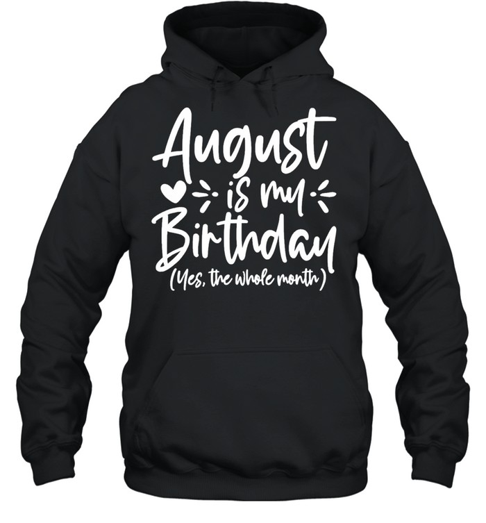 August is my birthday yes the whole month birthday shirt Unisex Hoodie