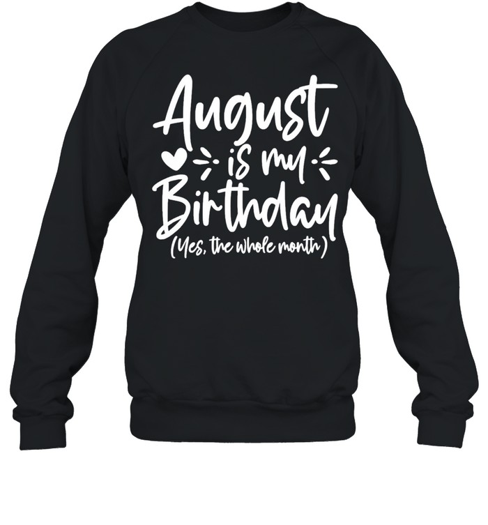 August is my birthday yes the whole month birthday shirt Unisex Sweatshirt
