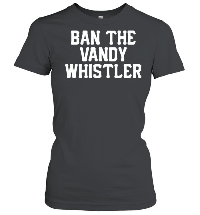 Ban the vandy whistler shirt Classic Women's T-shirt
