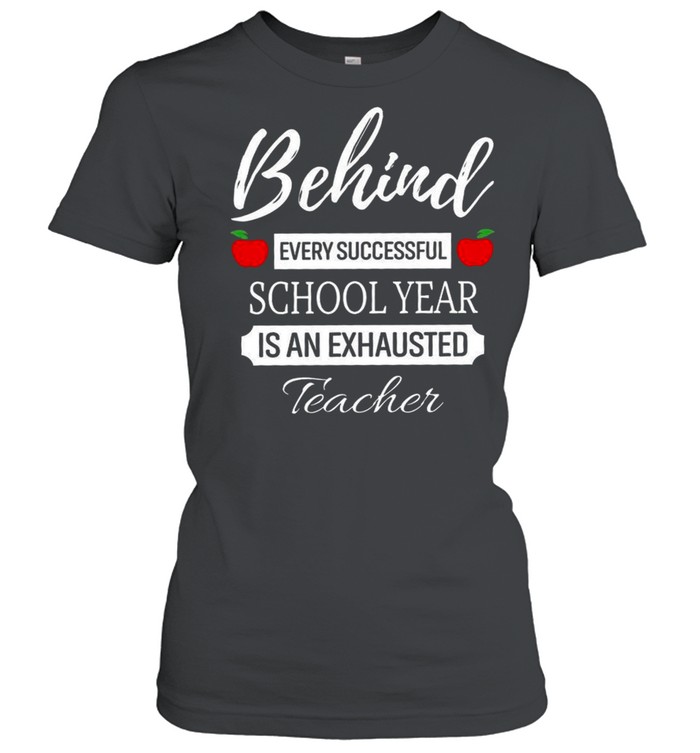Behind Every Successful School Year Is An Exhausted Teacher shirt Classic Women's T-shirt