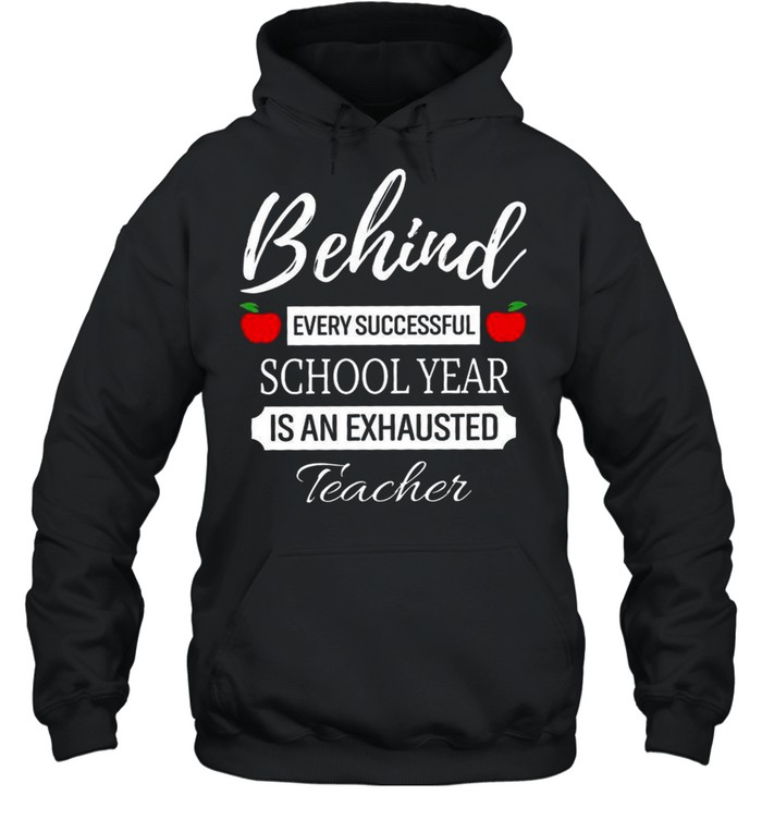 Behind Every Successful School Year Is An Exhausted Teacher shirt Unisex Hoodie
