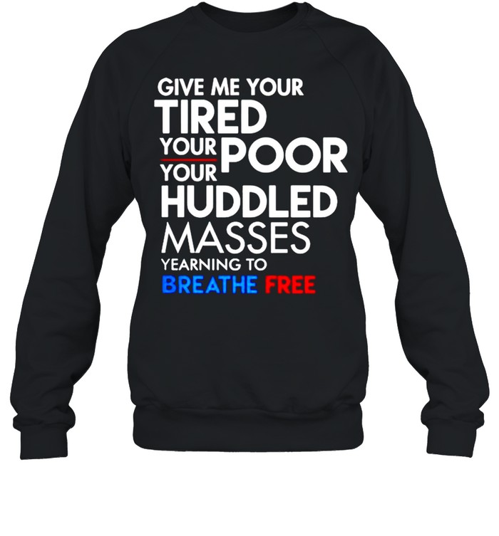 Give me your tired your poor your huddled masses breath free shirt Unisex Sweatshirt