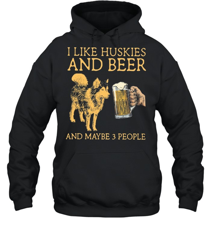 I like huskies and beer and maybe 3 people shirt Unisex Hoodie
