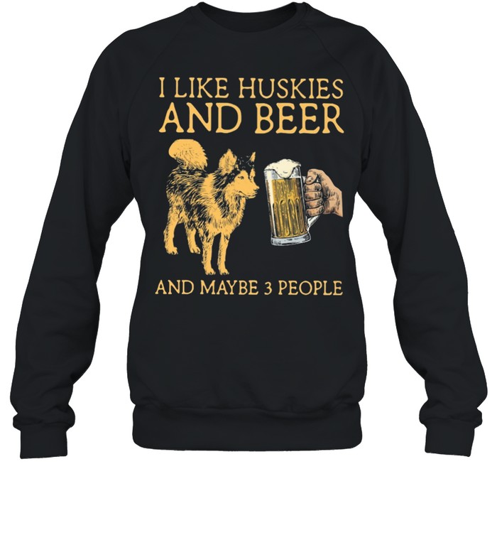 I like huskies and beer and maybe 3 people shirt Unisex Sweatshirt