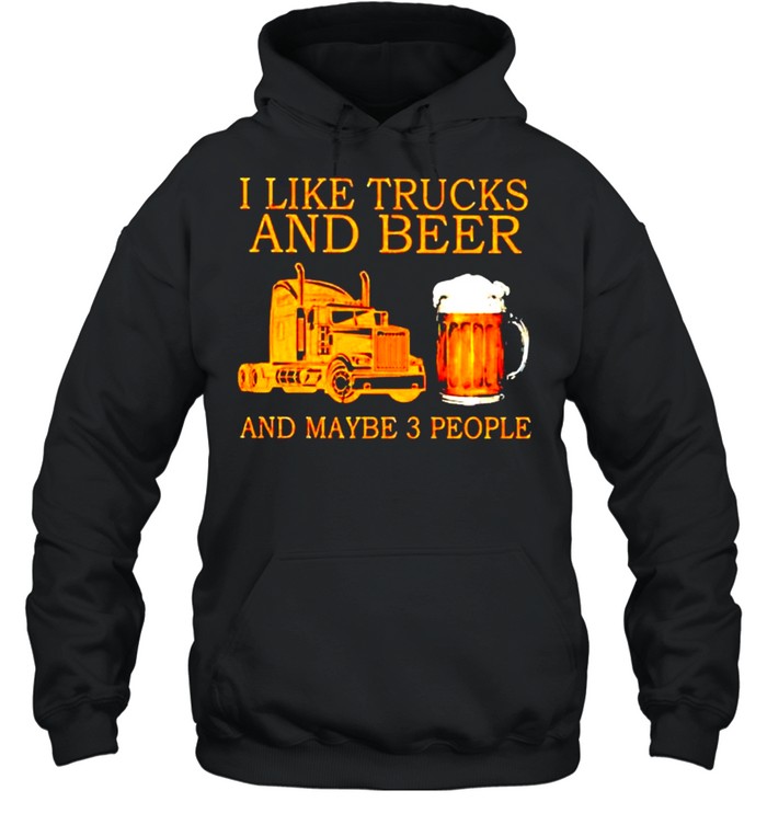 I like trucks and beer and maybe 3 people shirt Unisex Hoodie