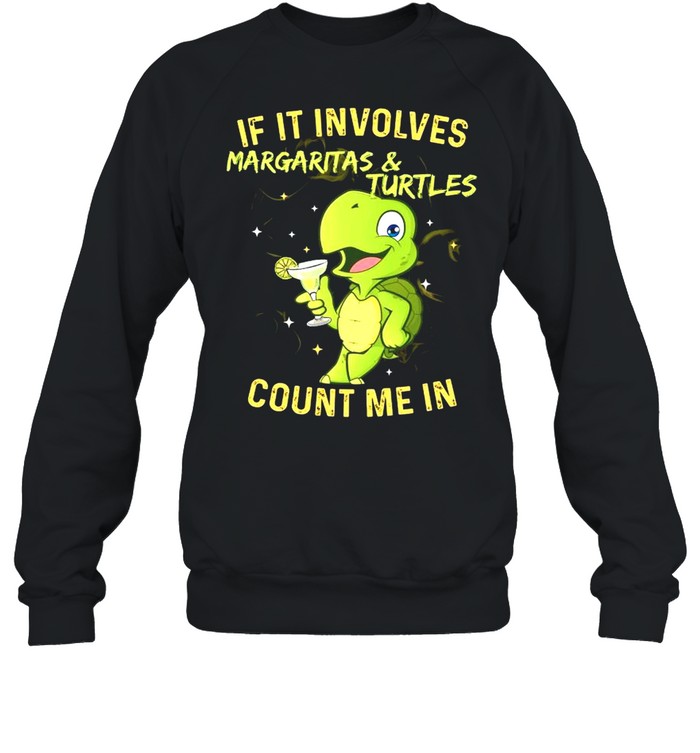 If It Involves Margaritas And Turtles Count Me In shirt Unisex Sweatshirt