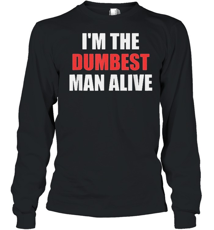 Im the dumbest man alive shirt Long Sleeved T-shirt