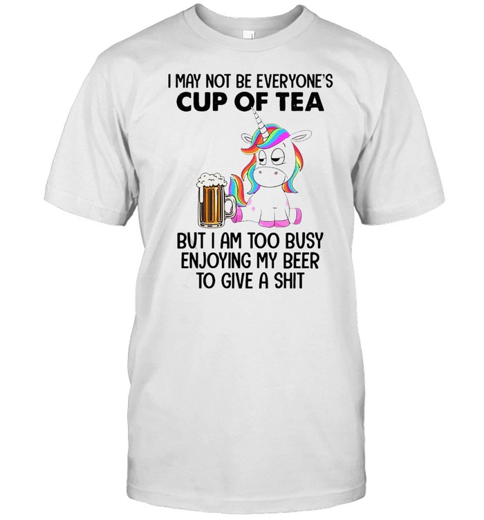 Unicorns I May Not Be Everyone’s Cup Of Tea But I Am Too Busy Enjoying My Beer To Give A Shit T-shirt Classic Men's T-shirt