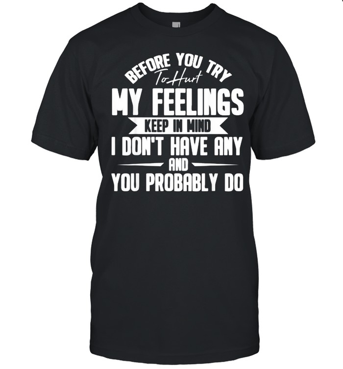 Before You Try To Hurt My Feelings Keep in Mind I DOnt Have Any And You probably DO T- Classic Men's T-shirt