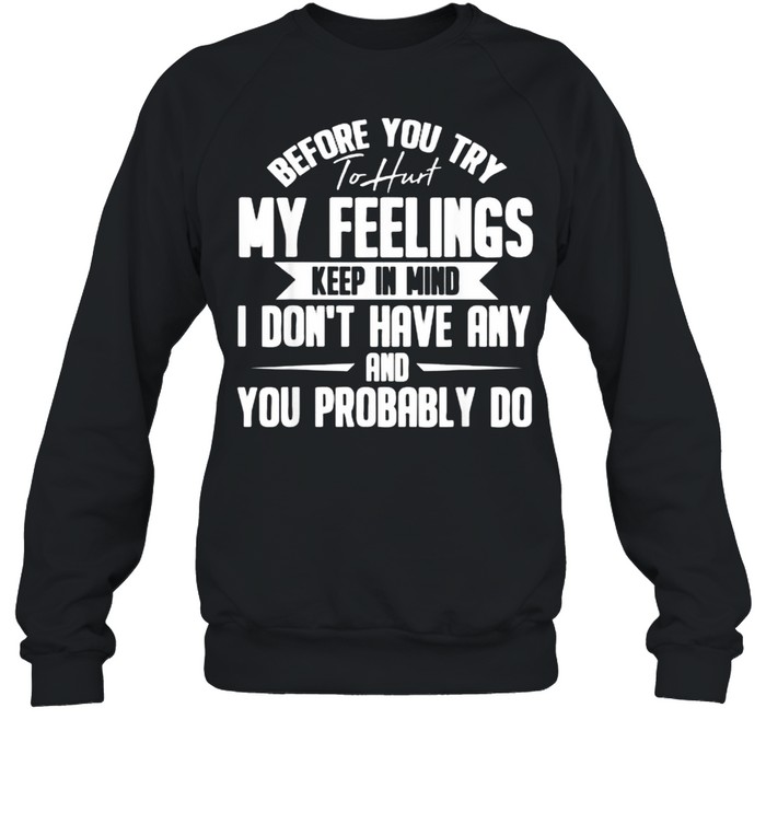 Before You Try To Hurt My Feelings Keep in Mind I DOnt Have Any And You probably DO T- Unisex Sweatshirt
