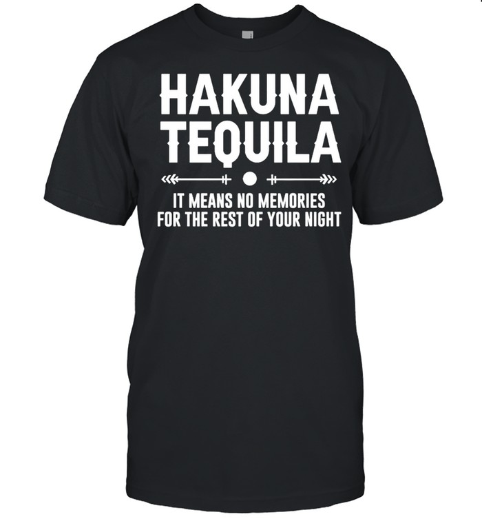 Hakuna Tequila it means no memories for the rest of your night shirt