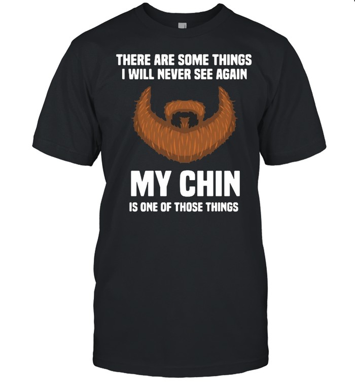 There Are Some Things I Will Never See Again My Chin Is One Of Those Things  Classic Men's T-shirt