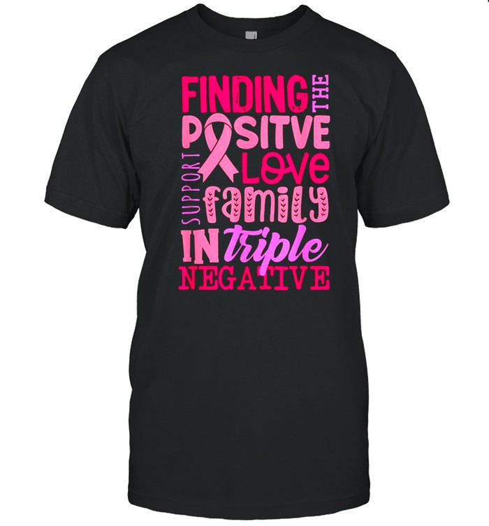 Finding Positive Love Family In Triple Negative Breast Cancer Support Warrior Shirt