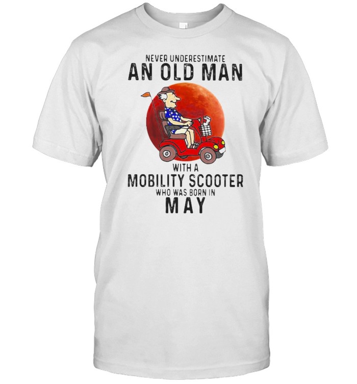 Never Underestimate An Old Man With a Mobility Scooter Who Was Born On May Blood Moon  Classic Men's T-shirt