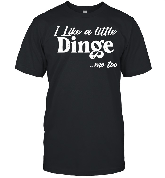 I like a little dinge me too shirt