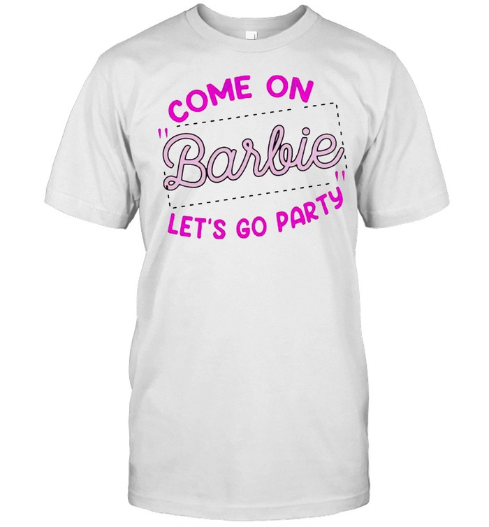 Come on barbie lets go party shirt - Kingteeshop