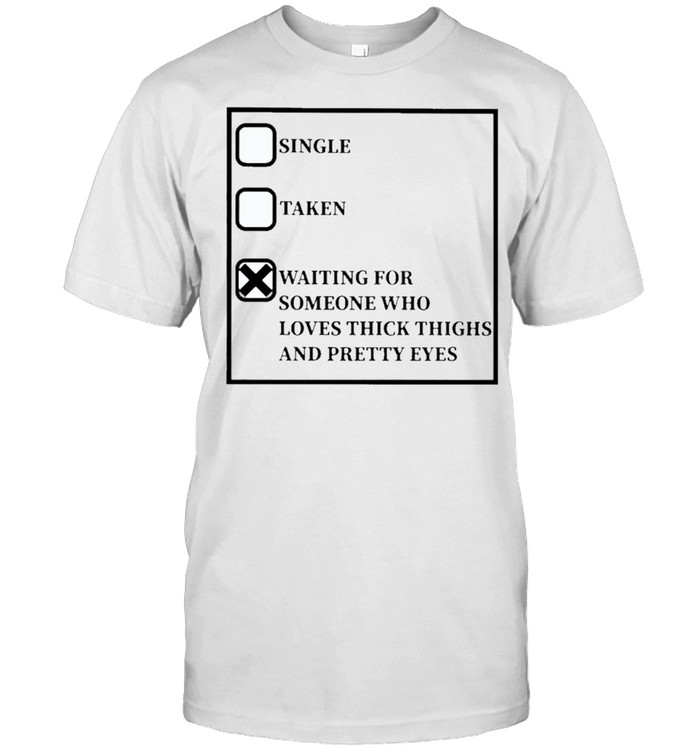 Single Taken Waiting for Someone who loves thick thighs and Pretty Eyes 2021 shirt