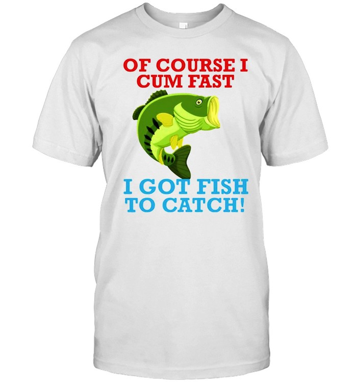 Of course I cum fast I got fish to catch shirt Classic Men's T-shirt