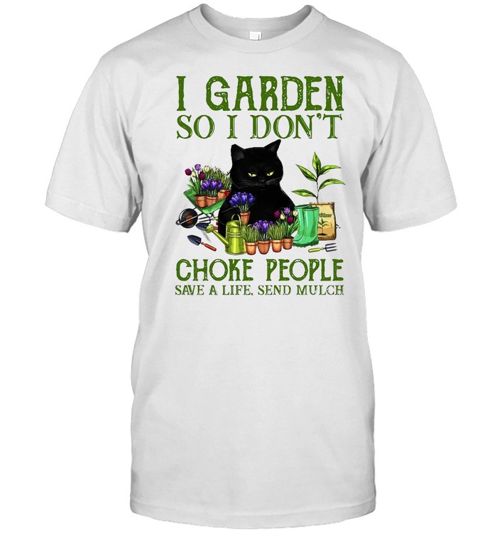 Black Cat I Garden So I Don’t Choke People Save A Life Send Mulch T-shirt