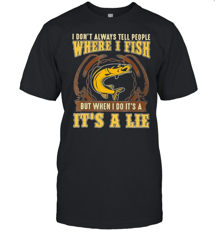 I dont always tell people where I fish but when I do its a its a lie shirt