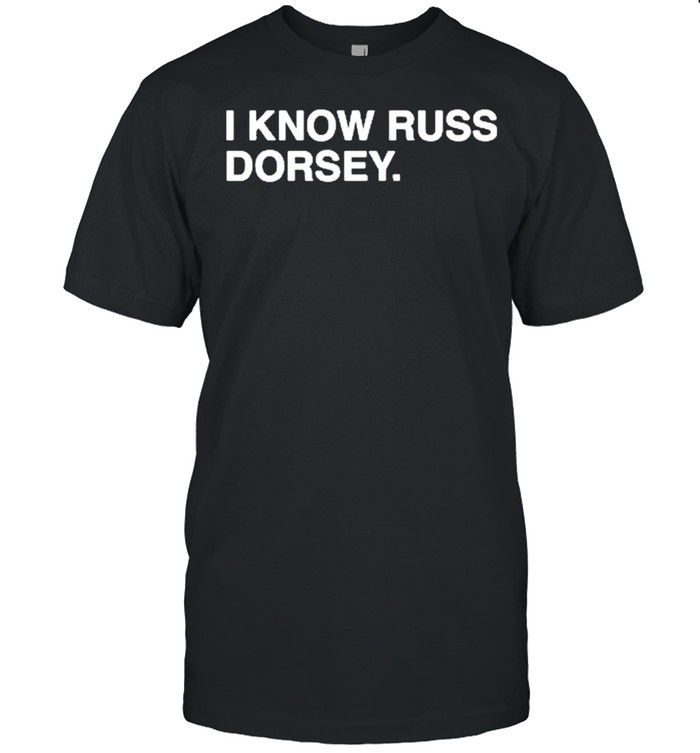 I know Russ Dorsey shirt