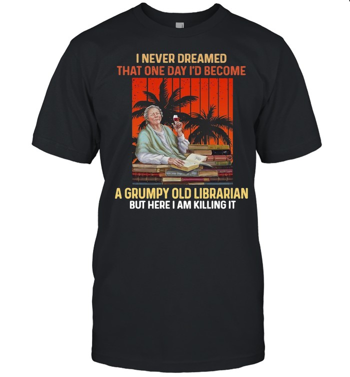 Kelly Clarkson I Never Dreamed That One Day I’d Become A Grumpy Old Librarian But Here I Am Killing It Vintage T-shirt