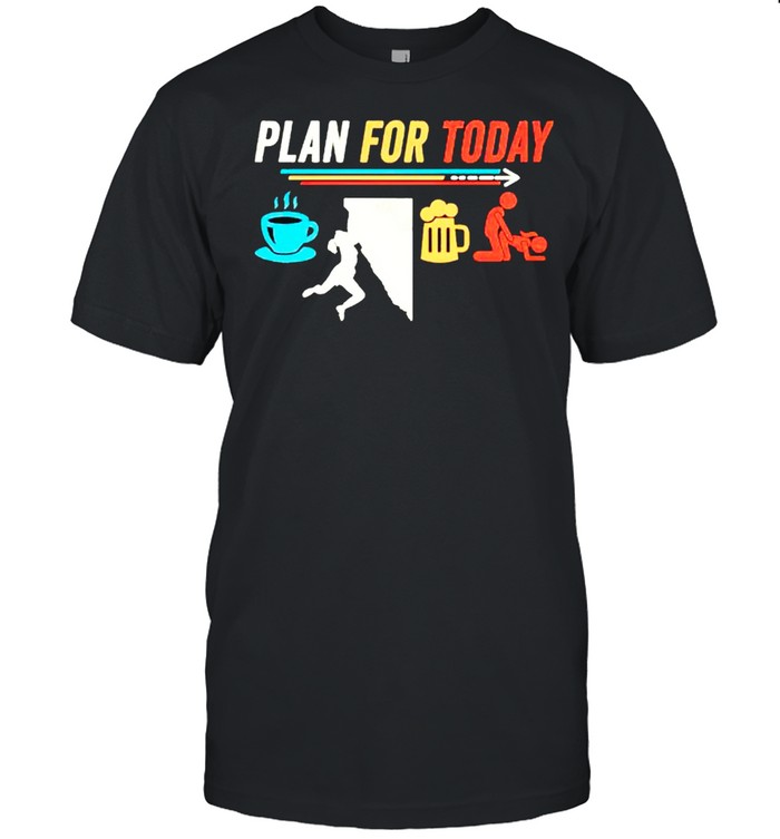 Plan for today coffee climbing beer sex shirt