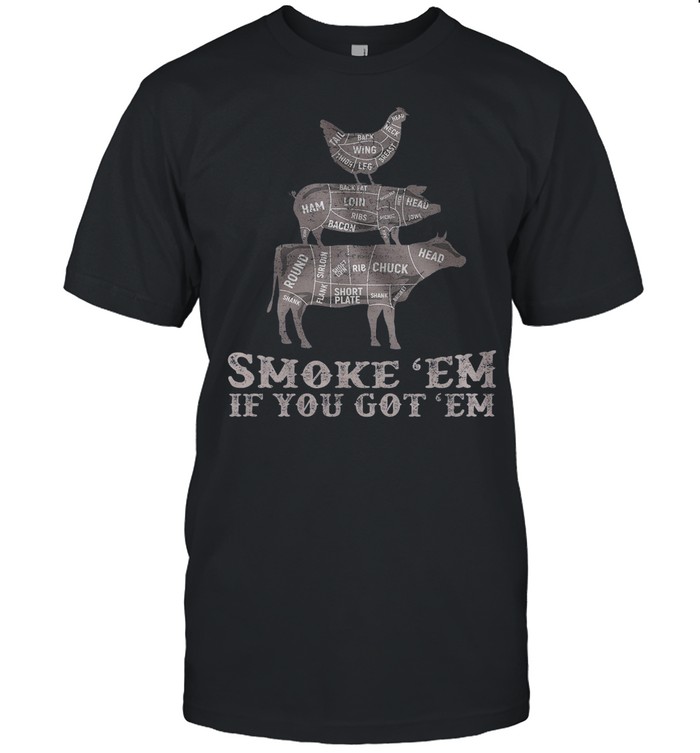 Smoke ’em if you got ’em shirt