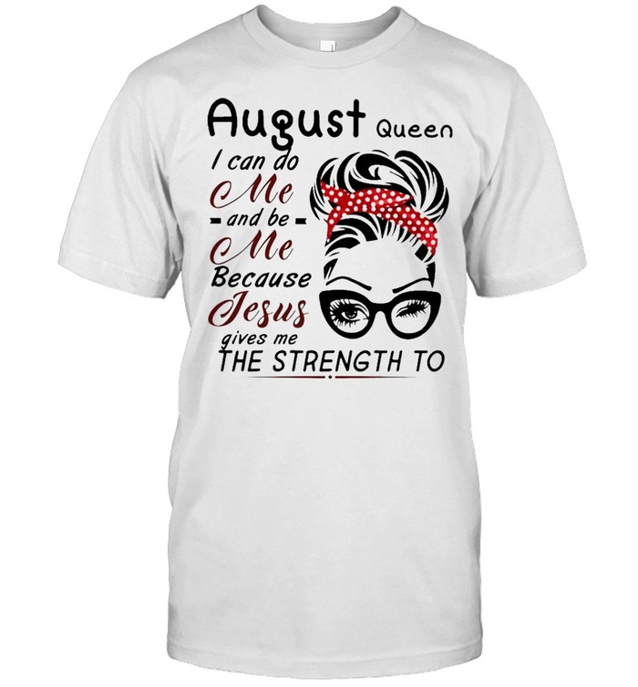 August Queen I can do me and Be Me because jesus gives me the strength to shirt Classic Men's T-shirt
