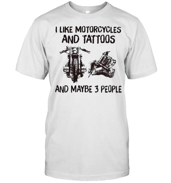 I like motorcycles and tattoos and maybe 3 people shirt