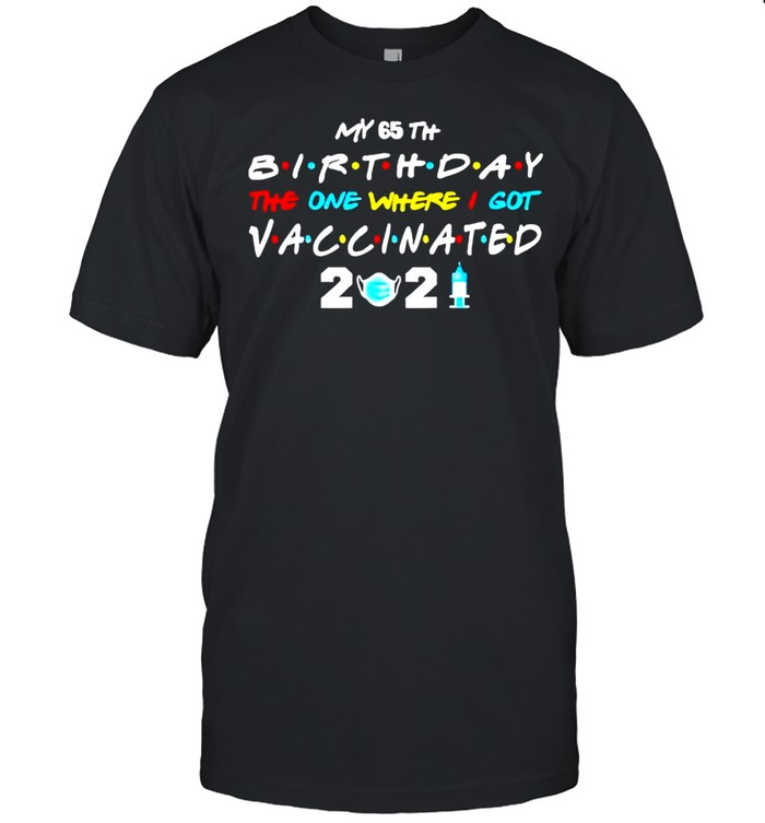 My 65th birthday 2021 the one where I got vaccinated 2021 shirt
