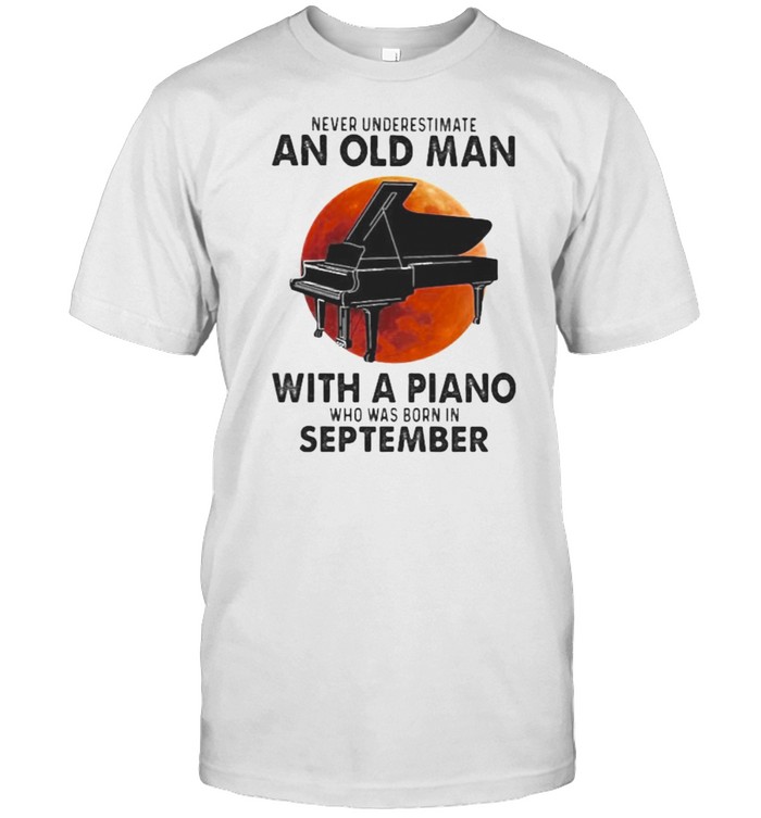 Never Underestimate An Old Man With A Piano Who Was Born In September Blood Moon  Classic Men's T-shirt