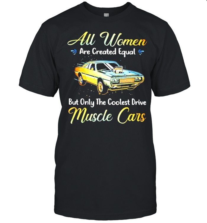 All Women Are Created Equal But Only The Coolest Drive Muscle Cars  Classic Men's T-shirt