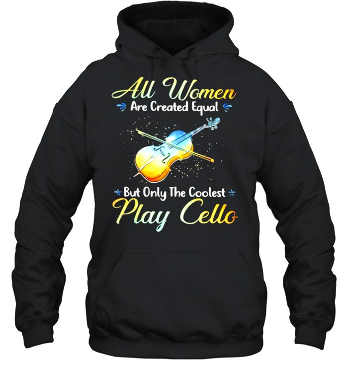 All Women Are Created Equal But Only The Coolest Play Cello  Unisex Hoodie
