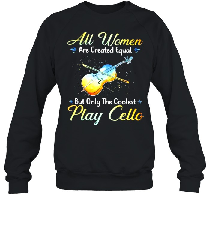 All Women Are Created Equal But Only The Coolest Play Cello  Unisex Sweatshirt