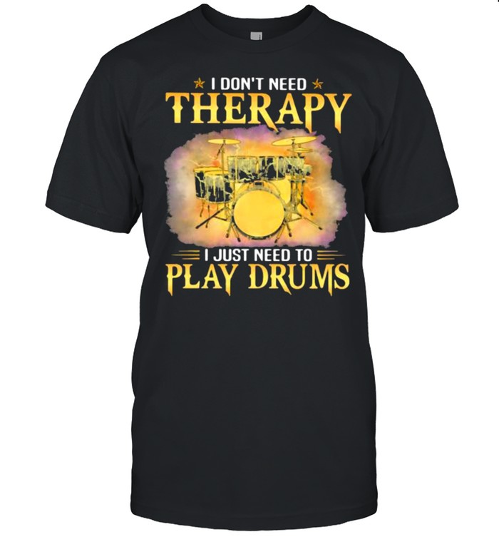I Don’t Need Therapy I Just Need To Play Drums shirt