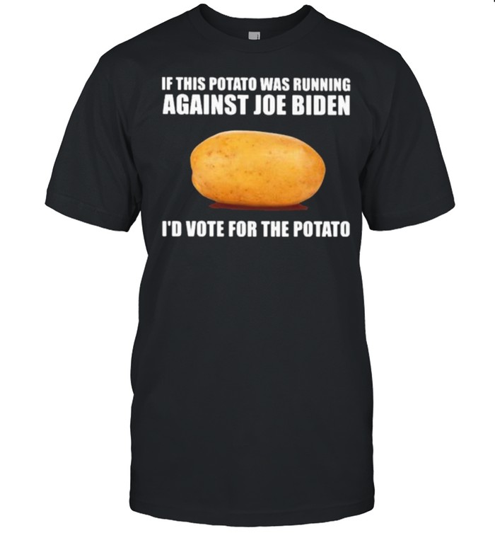 If this potato was running against joe biden id vote for the potato shirt
