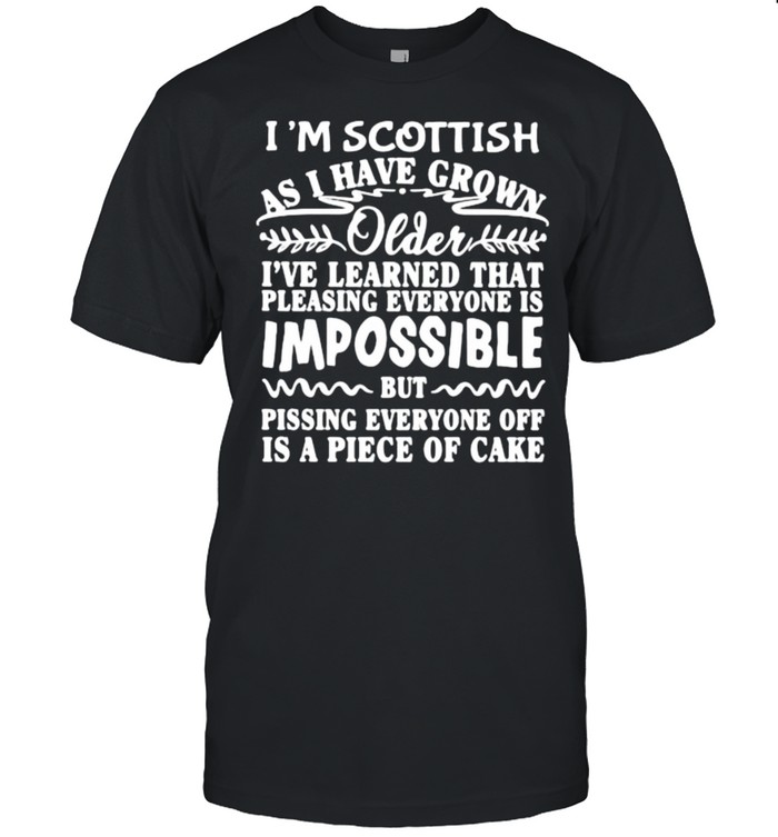 I’m Scottish As I Have Grown Older I’ve Learned That Impossible Shirt