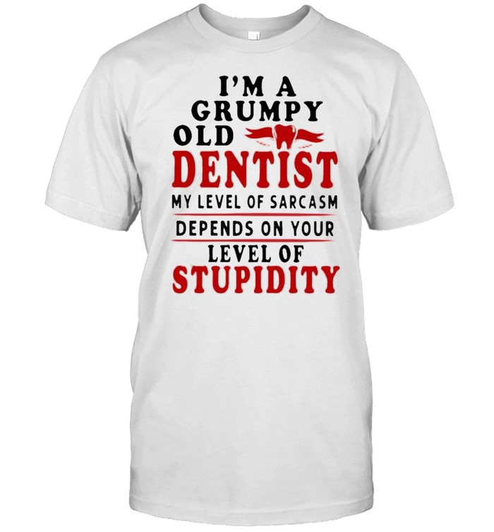Im a grumpy old dentist my level of sarcasm depends on your level of stupidity shirt