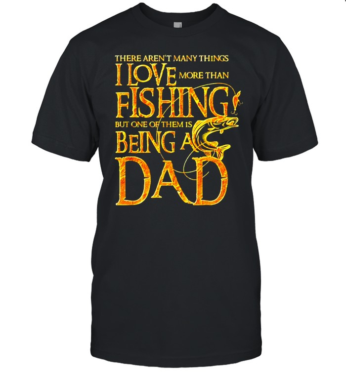 There aren't many things I love more than fishing but one of them is being  a Dad shirt - Kingteeshop