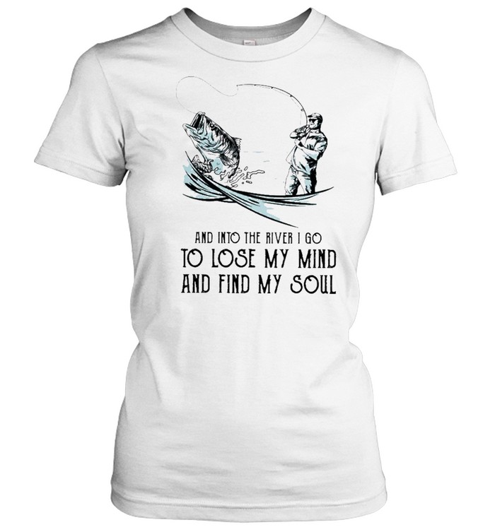 Fishing and into the river I go to lose my mind and find my soul shirt -  Kingteeshop