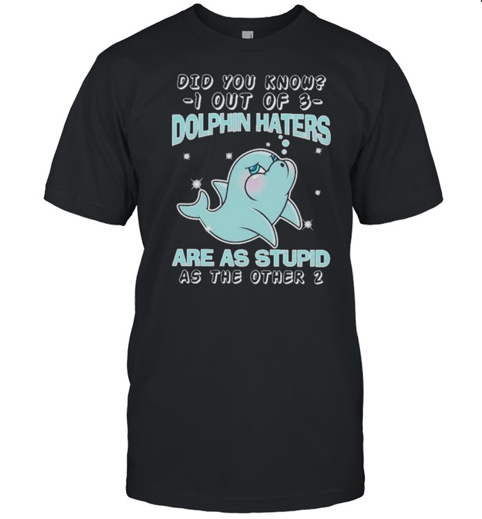 Dolphin did you know know I out of dolphin haters are as stupid as the other shirt Classic Men's T-shirt