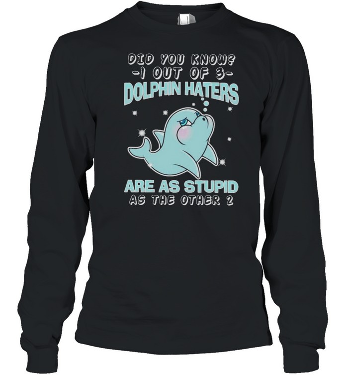 Dolphin did you know know I out of dolphin haters are as stupid as the other shirt Long Sleeved T-shirt